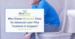 Why Choose MirasCare For Laser Piles Treatment In Gurgaon